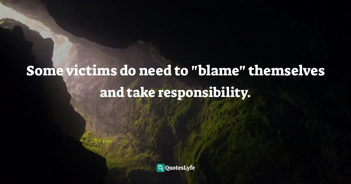 Some victims do need to "blame" themselves and take responsibility.