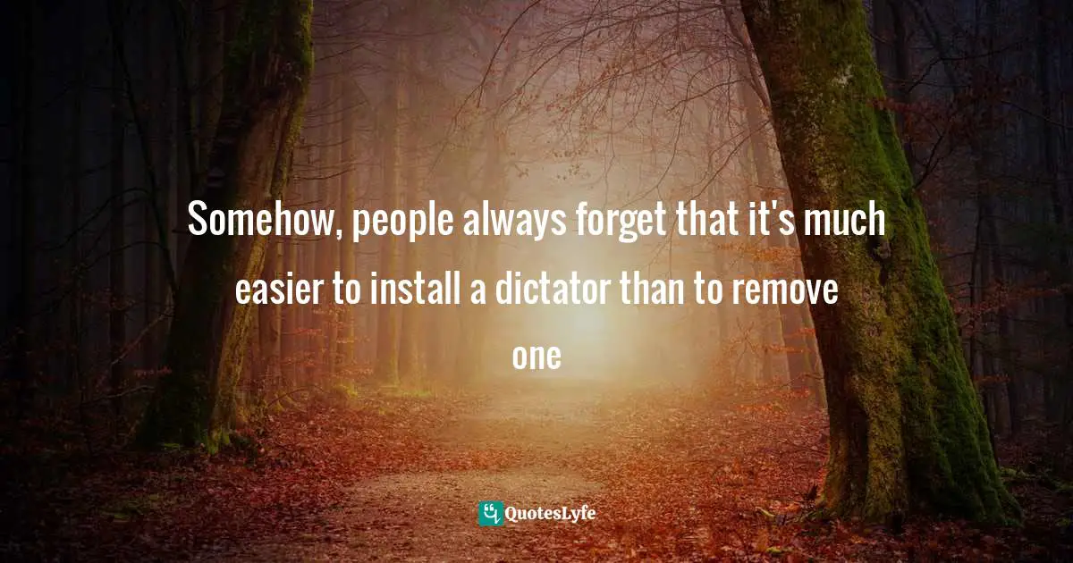 Somehow, people always forget that it's much easier to install a dictator than to remove one