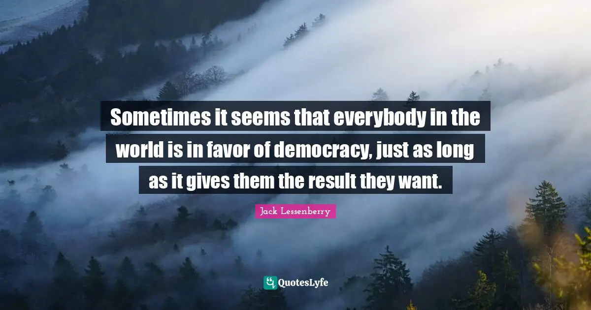 Sometimes it seems that everybody in the world is in favor of democracy, just as long as it gives them the result they want.