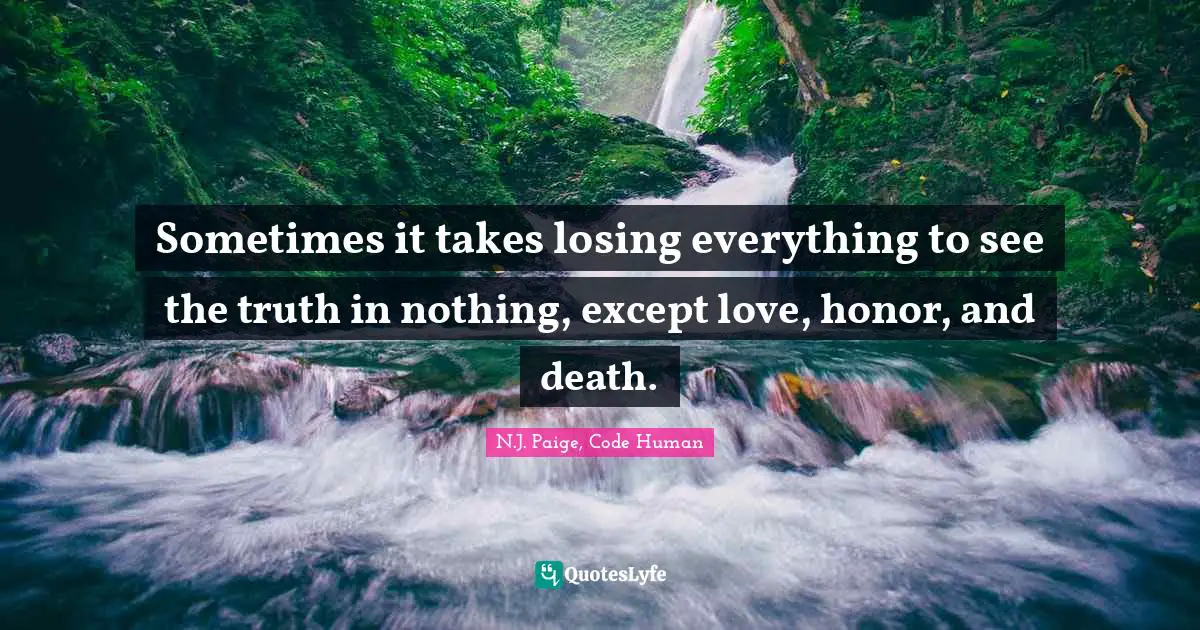 Sometimes it takes losing everything to see the truth in nothing, except love, honor, and death.