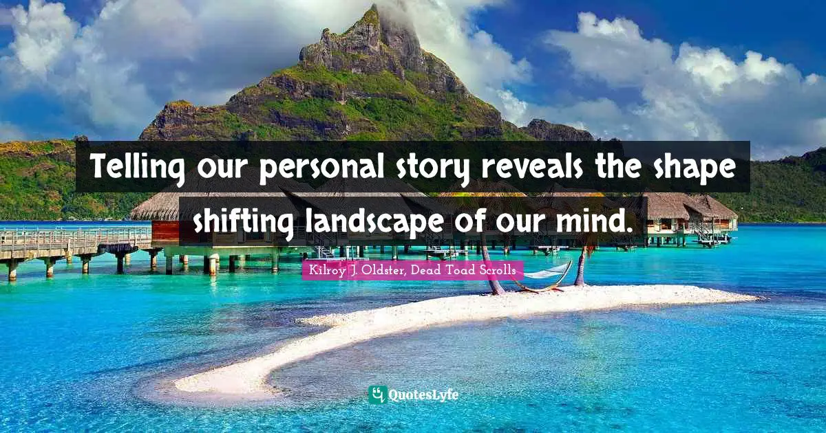 Telling our personal story reveals the shape shifting landscape of our mind.