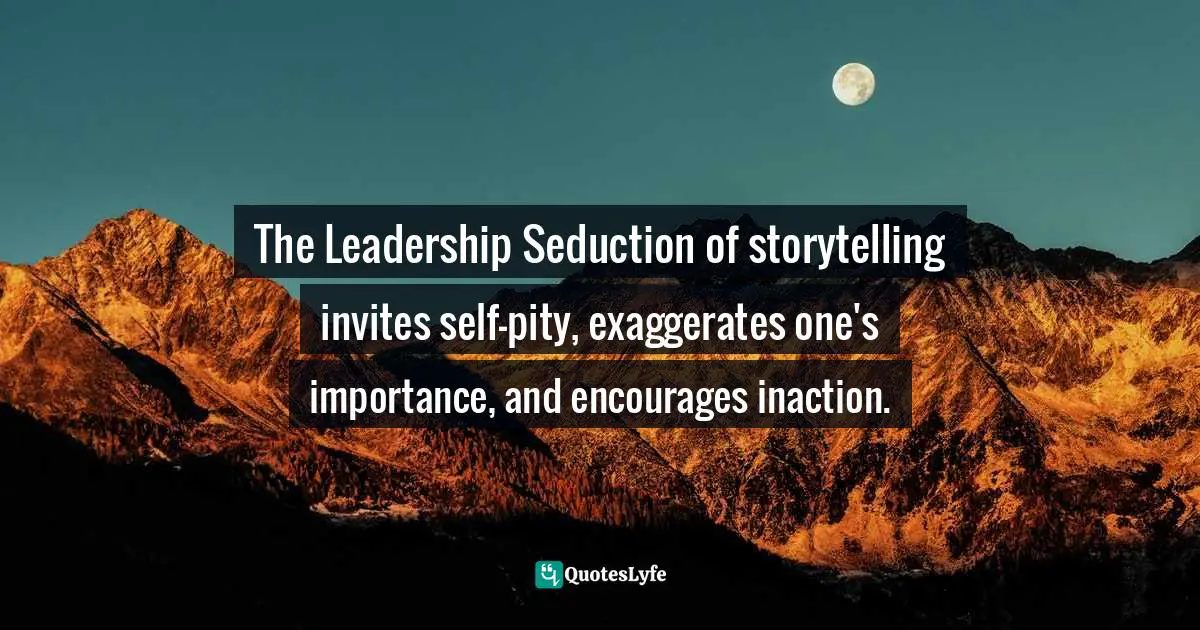 The Leadership Seduction of storytelling invites self-pity, exaggerates one's importance, and encourages inaction.