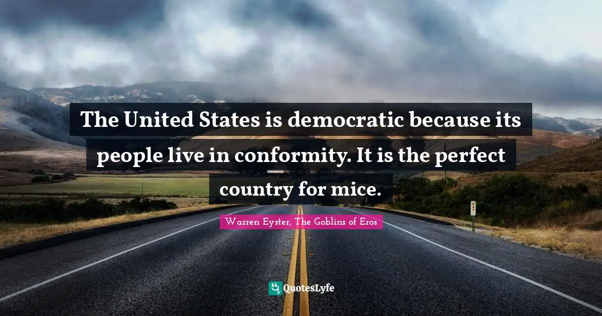 The United States is democratic because its people live in conformity. It is the perfect country for mice.