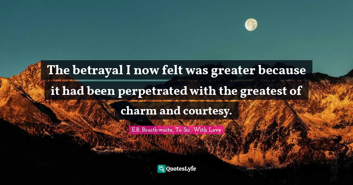 The betrayal I now felt was greater because it had been perpetrated with the greatest of charm and courtesy.