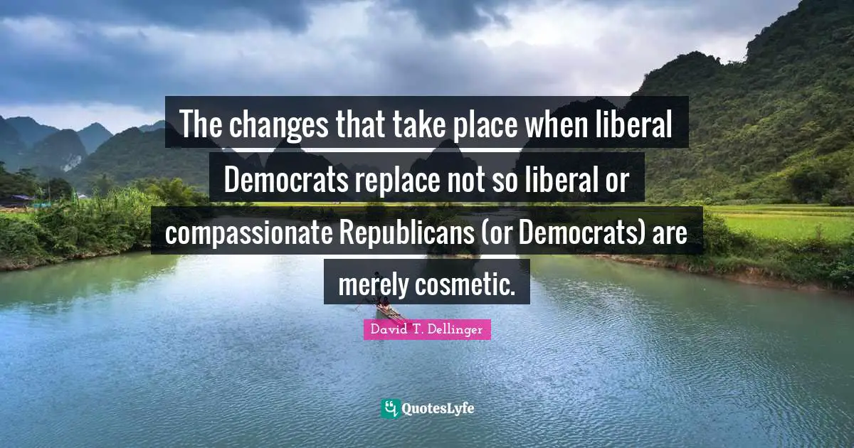 The changes that take place when liberal Democrats replace not so liberal or compassionate Republicans (or Democrats) are merely cosmetic.