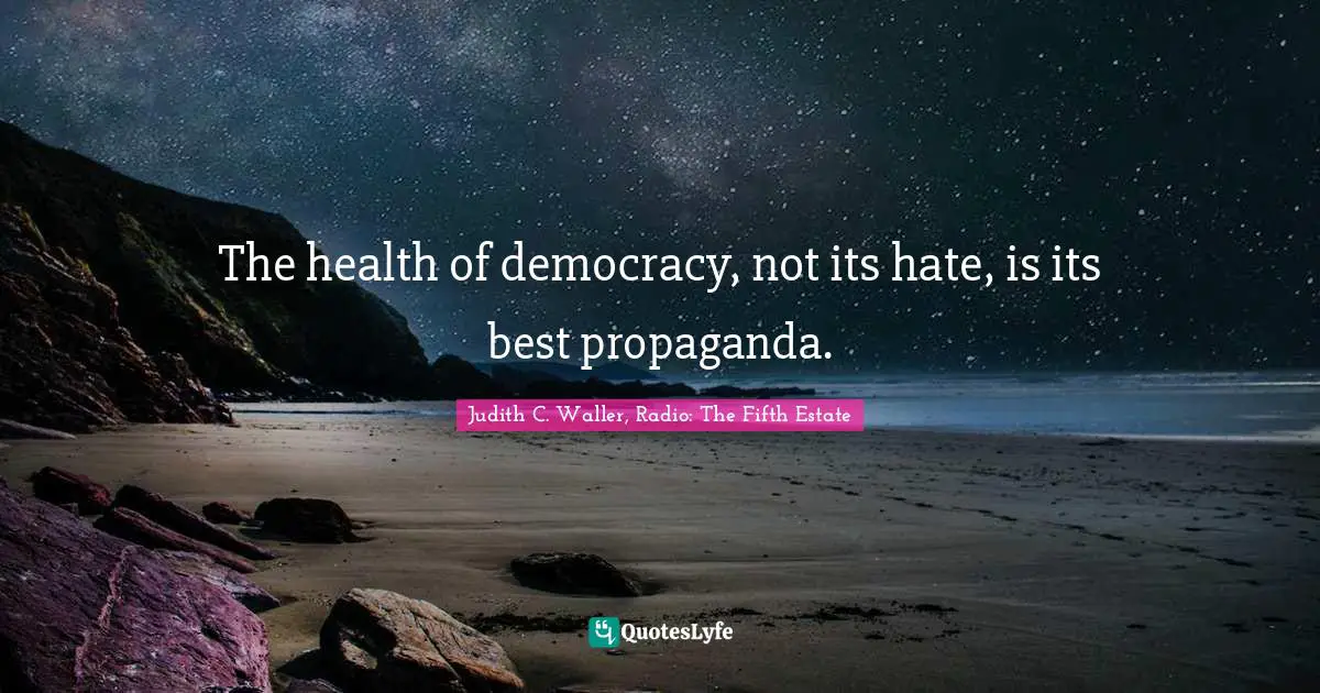 The health of democracy, not its hate, is its best propaganda.