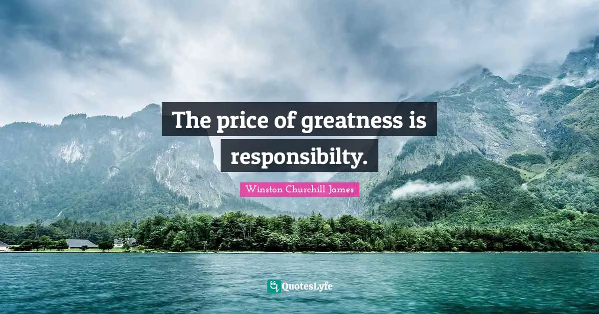 The price of greatness is responsibilty.