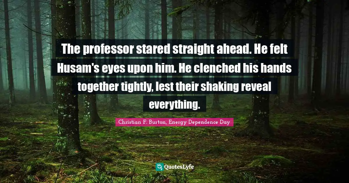 The professor stared straight ahead. He felt Husam's eyes upon him. He clenched his hands together tightly, lest their shaking reveal everything.