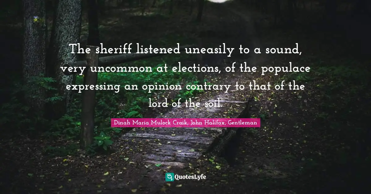 The sheriff listened uneasily to a sound, very uncommon at elections, of the populace expressing an opinion contrary to that of the lord of the soil.