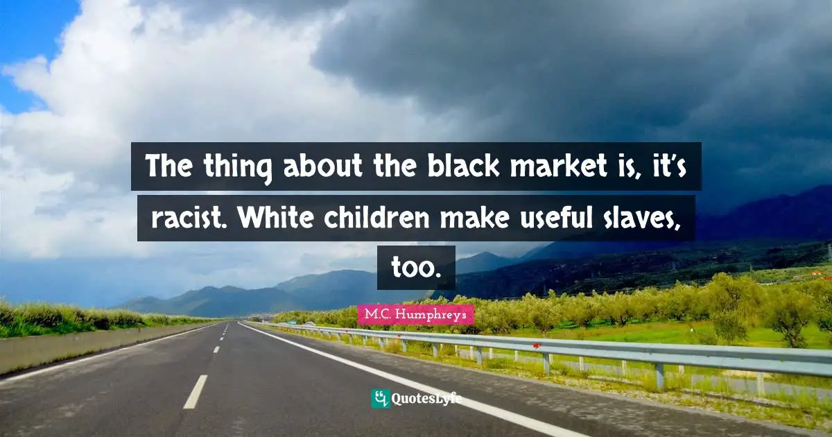 The thing about the black market is, it’s racist. White children make useful slaves, too.