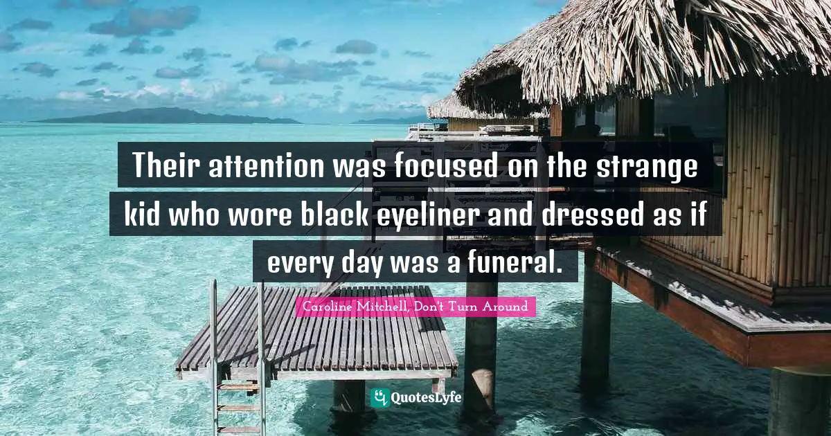 Procedure Quotes: "Their attention was focused on the strange kid who wore black eyeliner and dressed as if every day was a funeral."