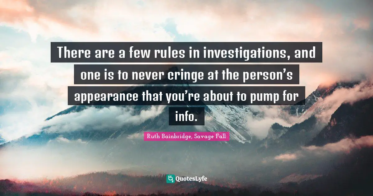 There are a few rules in investigations, and one is to never cringe at the person’s appearance that you’re about to pump for info.