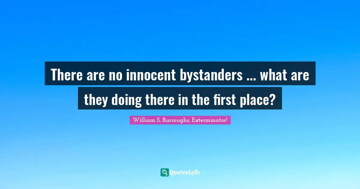 William S. Burroughs Quotes: "There are no innocent bystanders ... what are they doing there in the first place?"