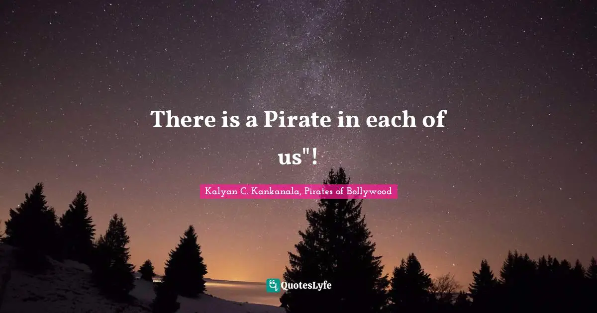 Kalyan C. Kankanala, Pirates Of Bollywood Quotes: "There is a Pirate in each of us"!"