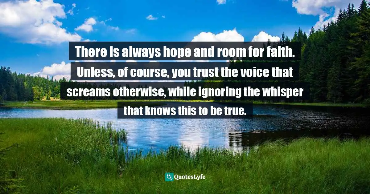 Charles F. Glassman, Brain Drain   The Breakthrough That Will Change Your Life Quotes: "There is always hope and room for faith. Unless, of course, you trust the voice that screams otherwise, while ignoring the whisper that knows this to be true."