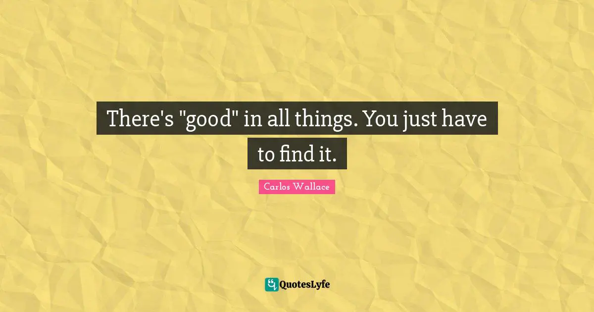 There's "good" in all things. You just have to find it.