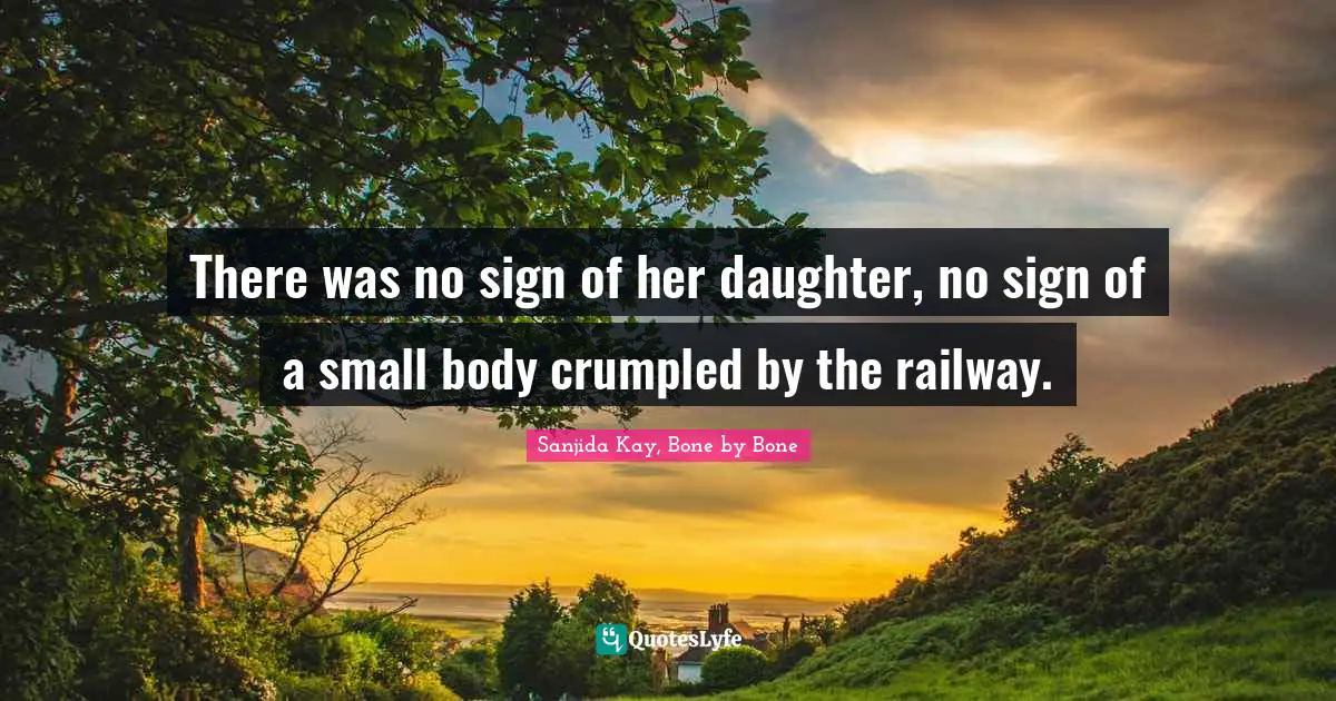 There was no sign of her daughter, no sign of a small body crumpled by the railway.