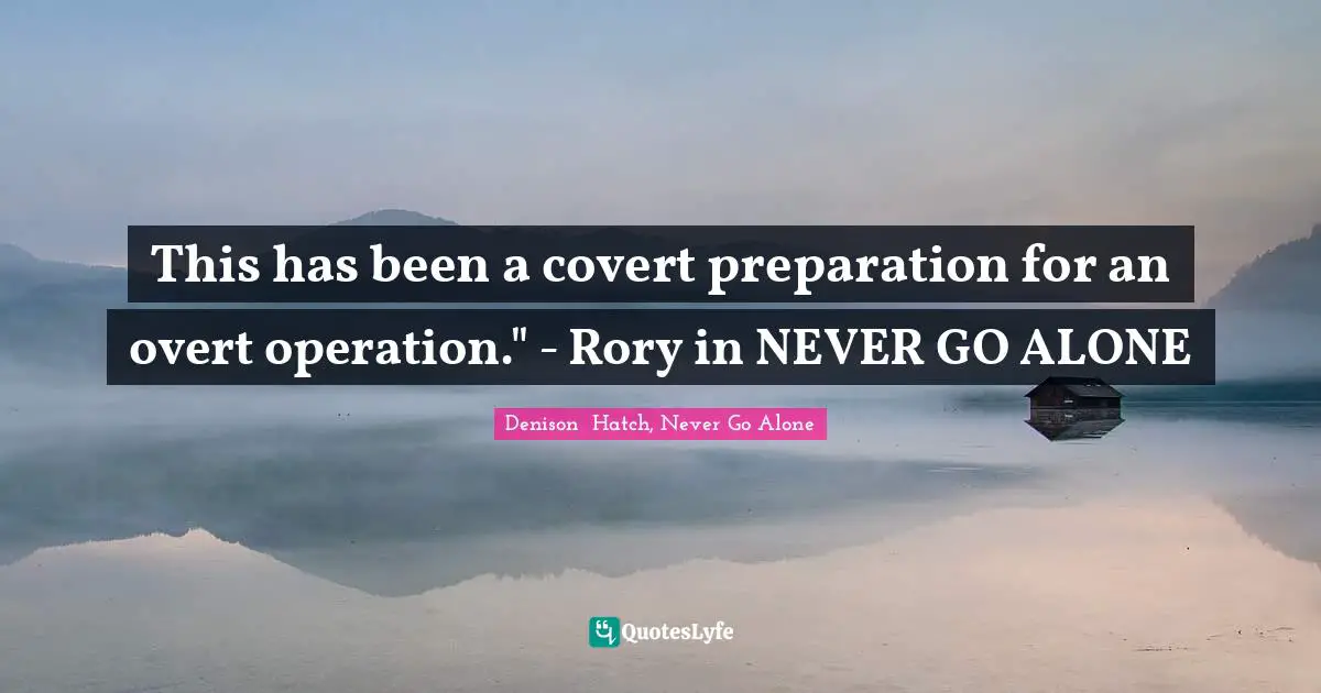 This has been a covert preparation for an overt operation." - Rory in NEVER GO ALONE