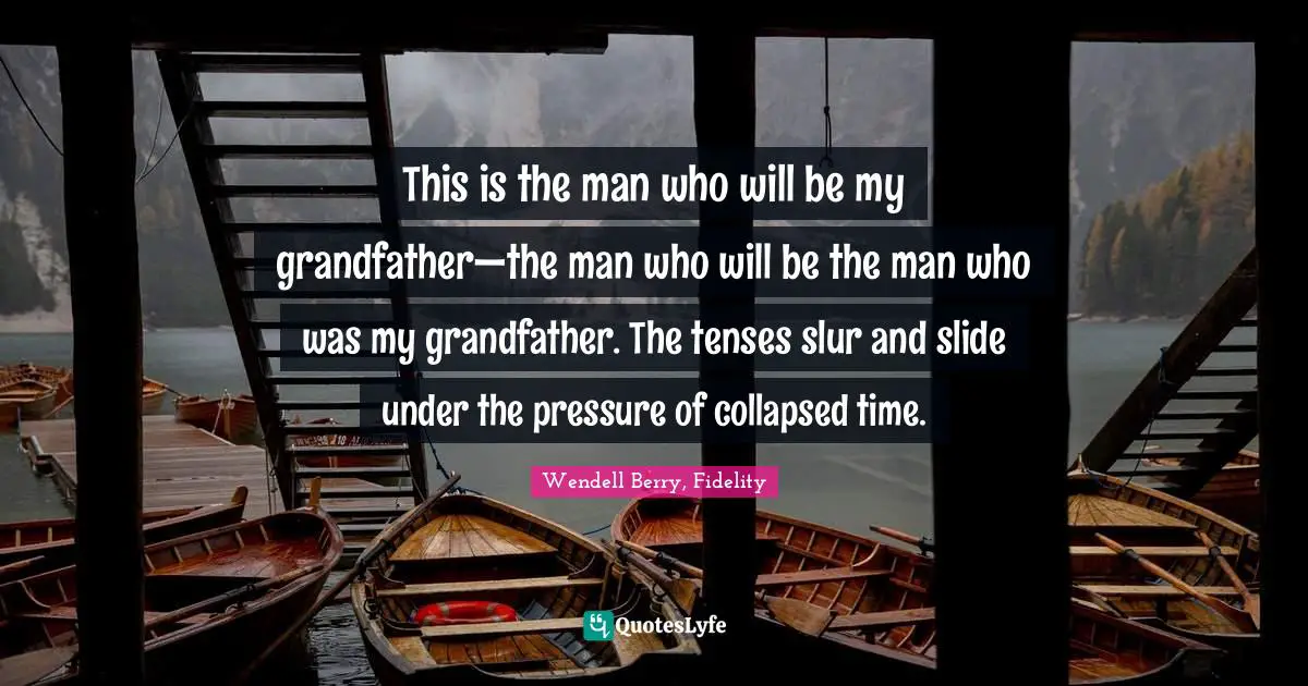 This is the man who will be my grandfather—the man who will be the man who was my grandfather. The tenses slur and slide under the pressure of collapsed time.