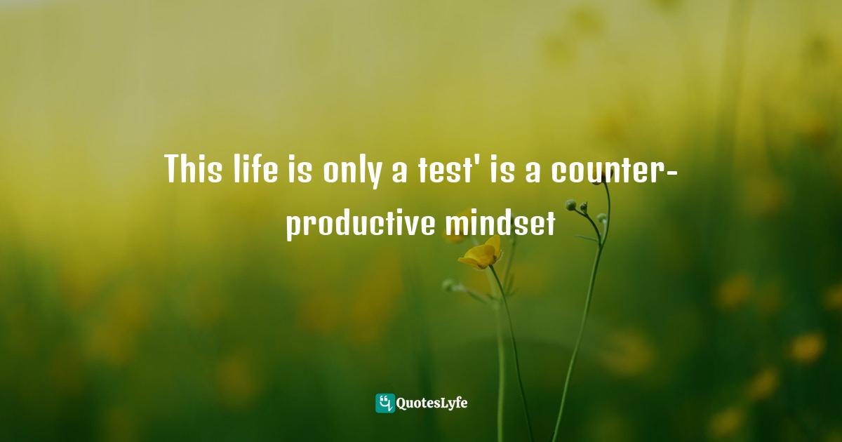 This life is only a test' is a counter-productive mindset