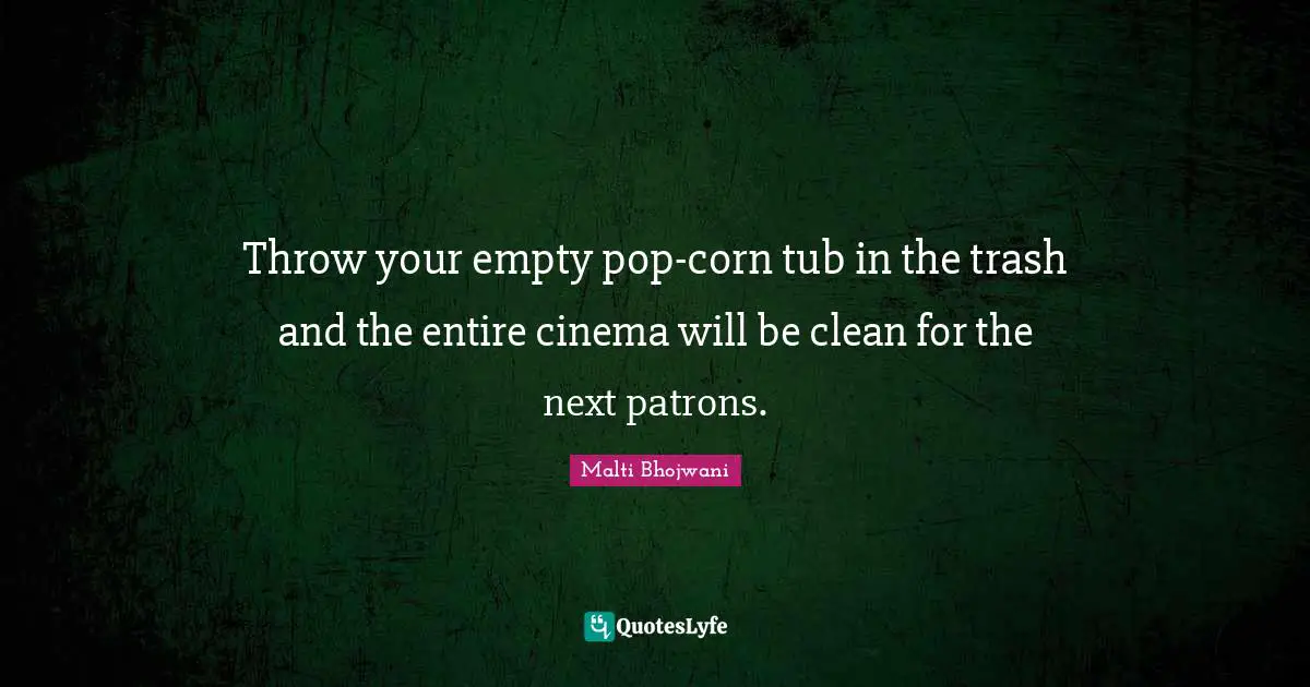 Throw your empty pop-corn tub in the trash and the entire cinema will be clean for the next patrons.
