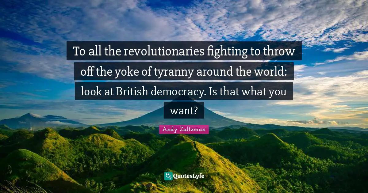 2011 Quotes: "To all the revolutionaries fighting to throw off the yoke of tyranny around the world: look at British democracy. Is that what you want?"