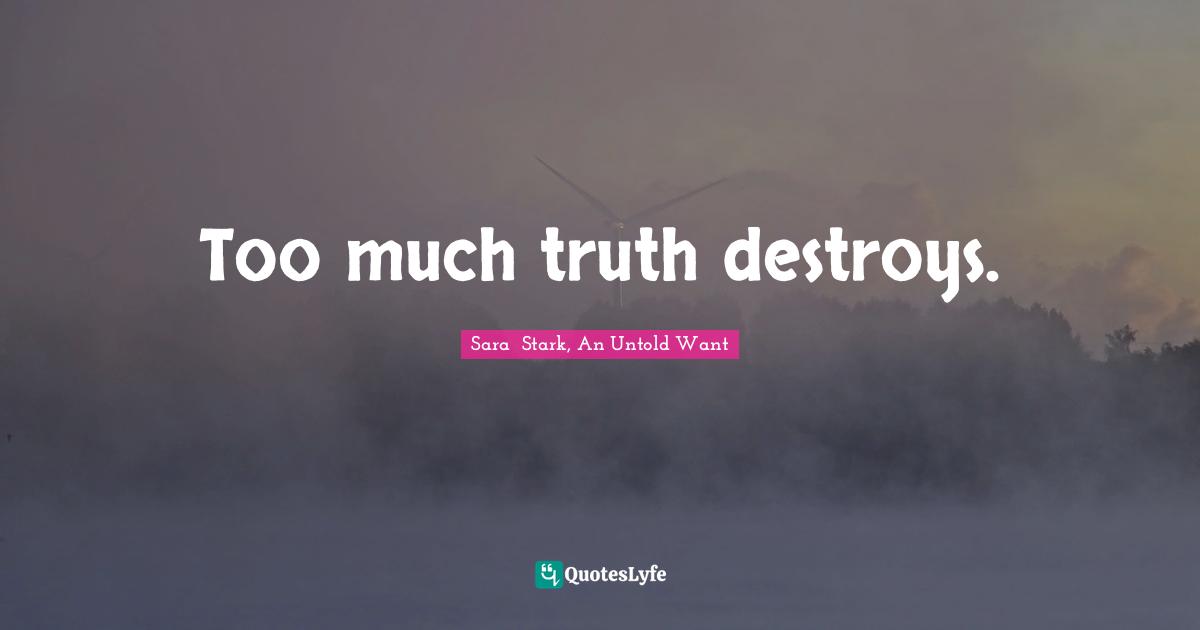 Too much truth destroys.