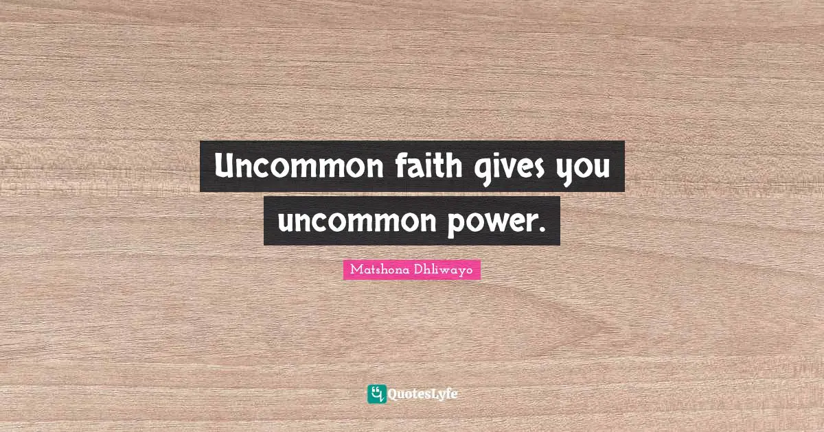 Uncommon faith gives you uncommon power.
