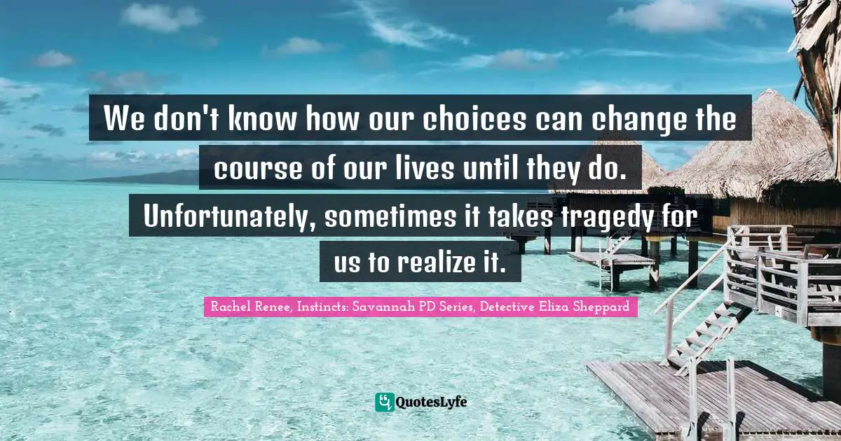 We don't know how our choices can change the course of our lives until they do. Unfortunately, sometimes it takes tragedy for us to realize it.