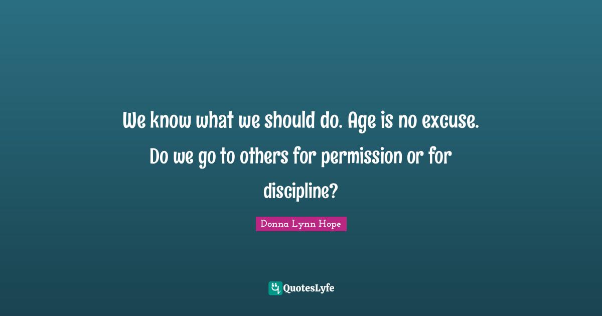 We know what we should do. Age is no excuse. Do we go to others for permission or for discipline?