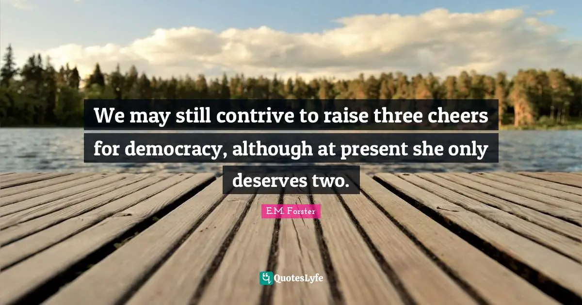 E.M. Forster Quotes: "We may still contrive to raise three cheers for democracy, although at present she only deserves two."