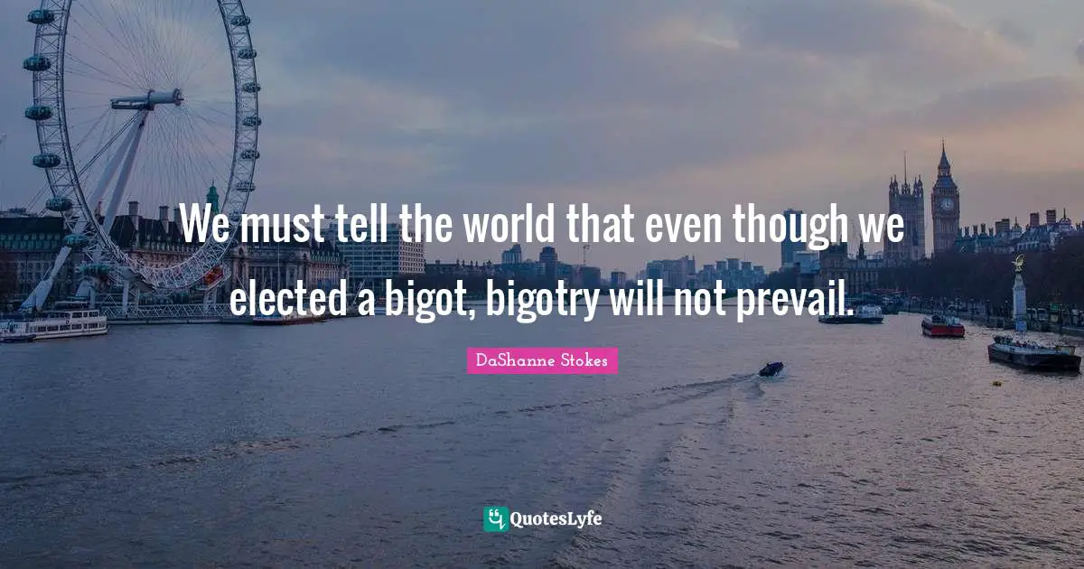 We must tell the world that even though we elected a bigot, bigotry will not prevail.