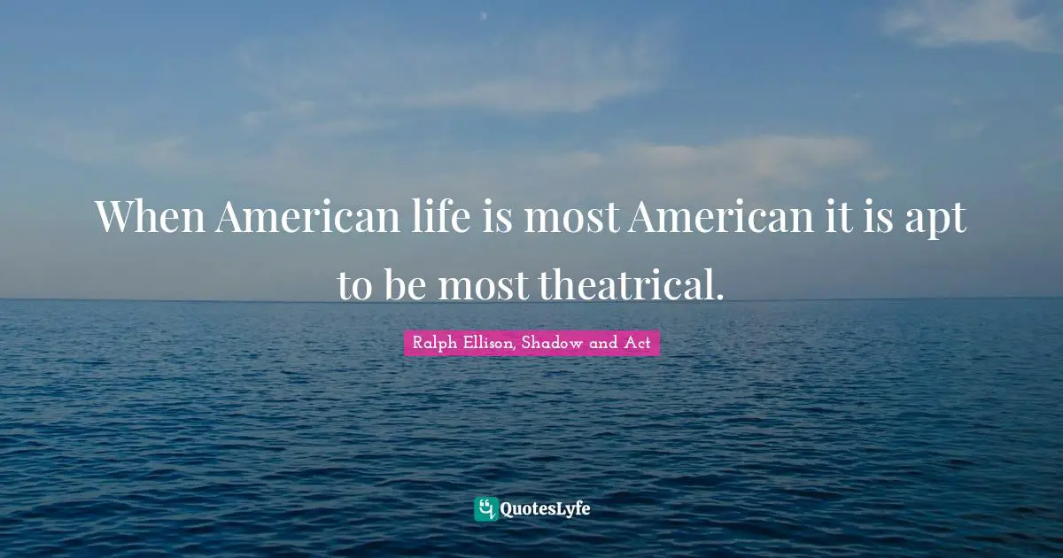 When American life is most American it is apt to be most theatrical.