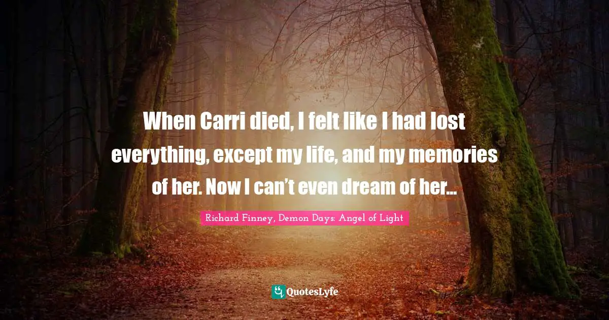 When Carri died, I felt like I had lost everything, except my life, and my memories of her. Now I can’t even dream of her...