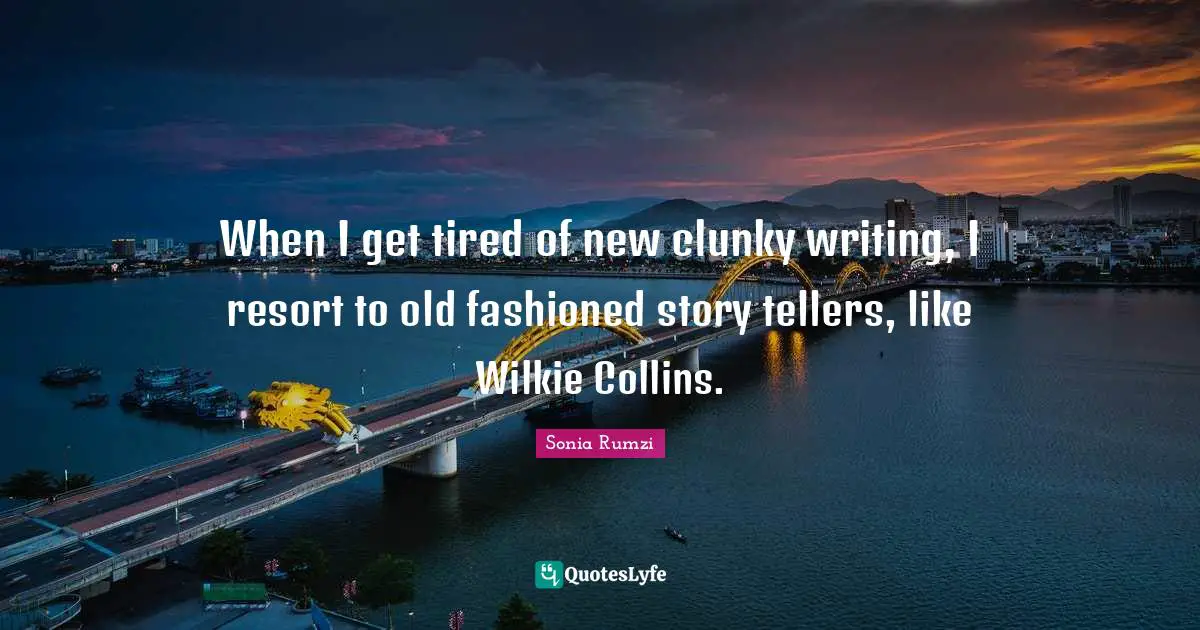 Writng Quotes: "When I get tired of new clunky writing, I resort to old fashioned story tellers, like Wilkie Collins."