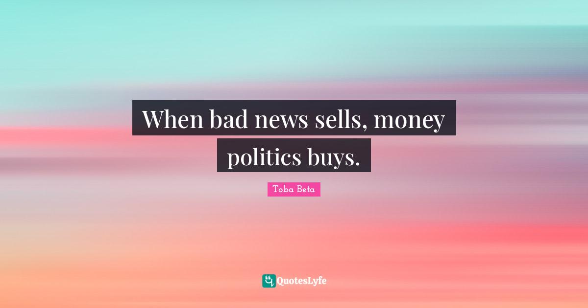 When bad news sells, money politics buys.