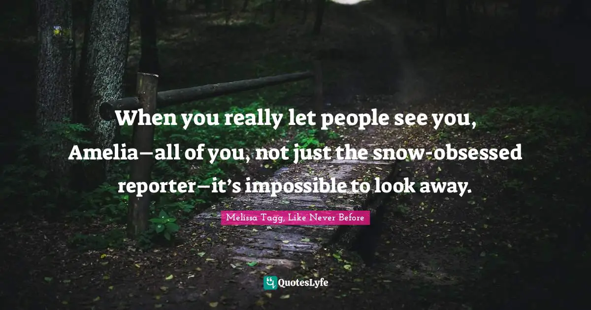 When you really let people see you, Amelia–all of you, not just the snow-obsessed reporter–it’s impossible to look away.