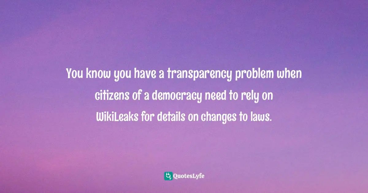 You know you have a transparency problem when citizens of a democracy need to rely on WikiLeaks for details on changes to laws.