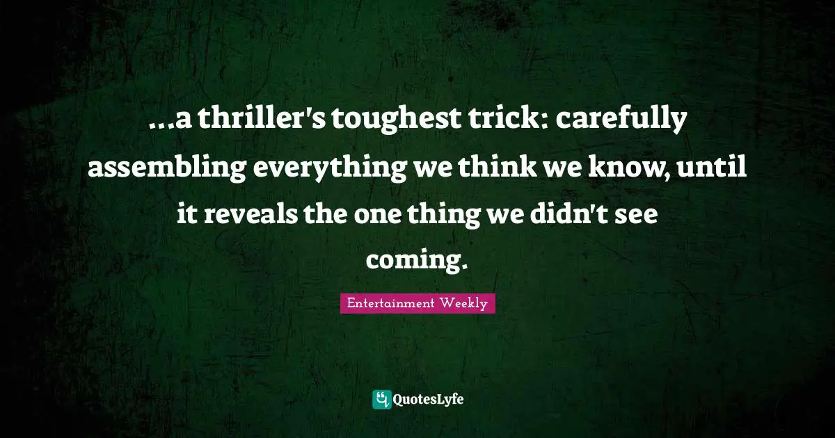...a thriller's toughest trick: carefully assembling everything we think we know, until it reveals the one thing we didn't see coming.