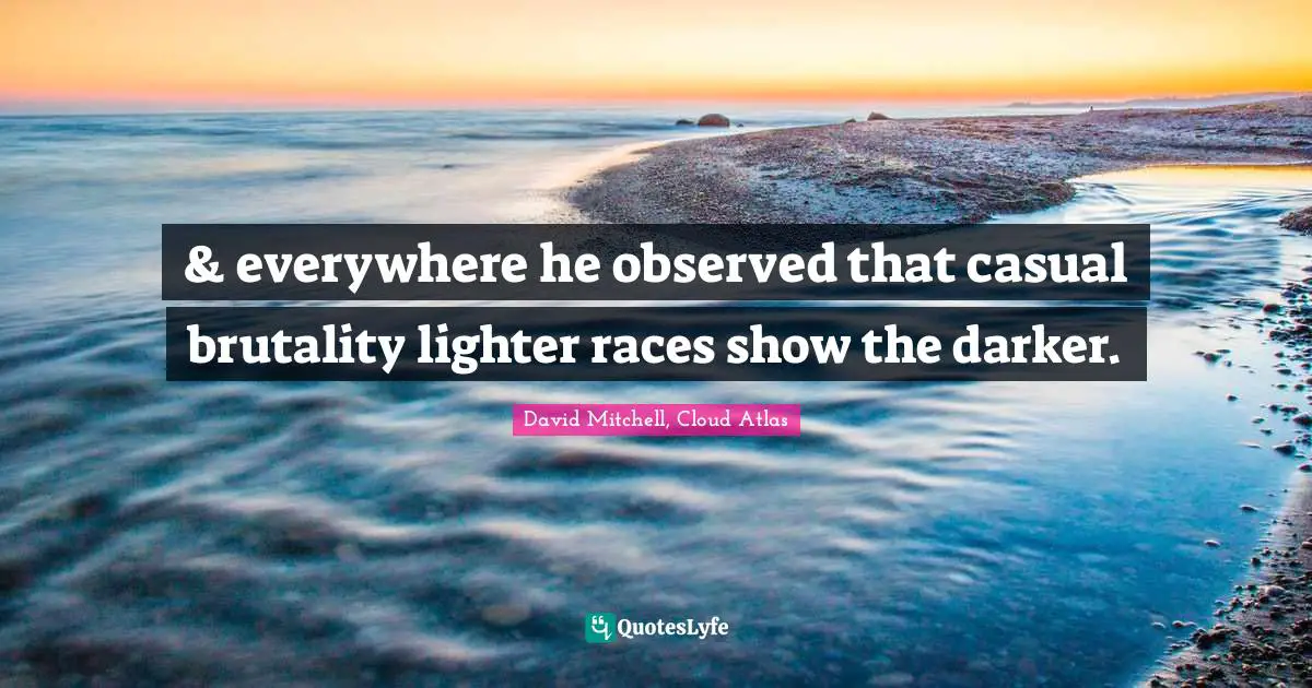 & everywhere he observed that casual brutality lighter races show the darker.