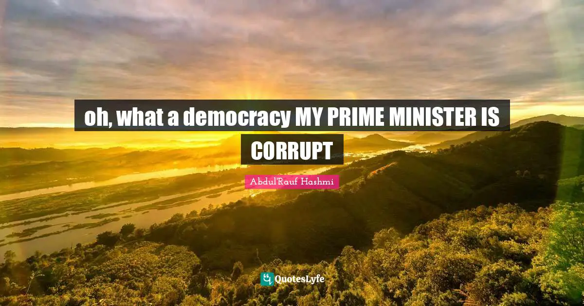 oh, what a democracy MY PRIME MINISTER IS CORRUPT