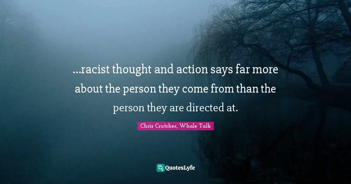 Racism Quotes: "...racist thought and action says far more about the person they come from than the person they are directed at."