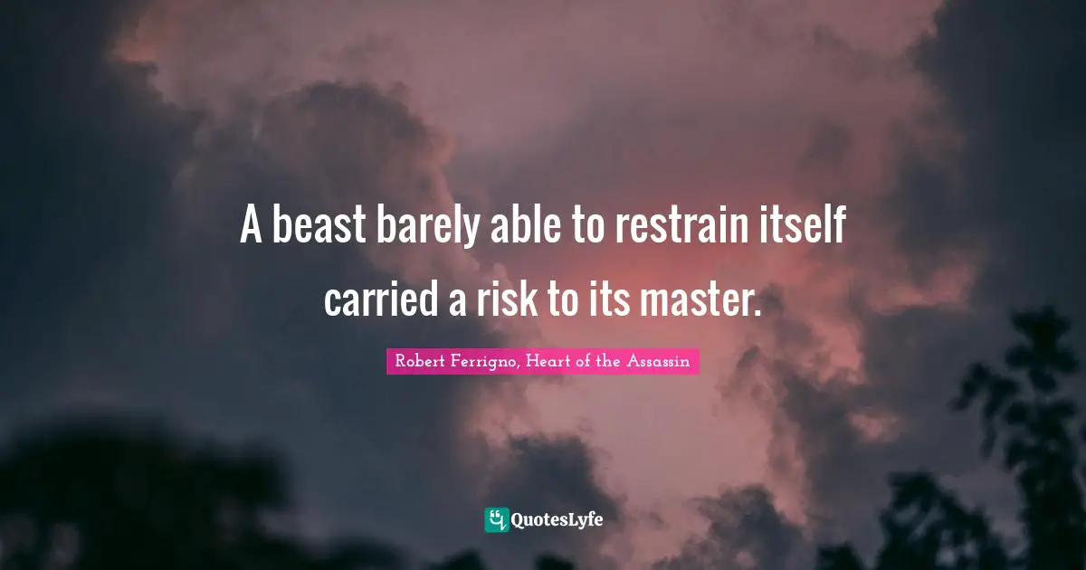 A beast barely able to restrain itself carried a risk to its master.