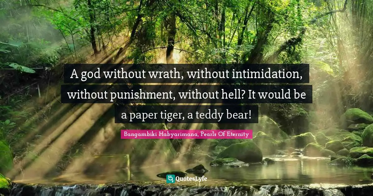 A god without wrath, without intimidation, without punishment, without hell? It would be a paper tiger, a teddy bear!