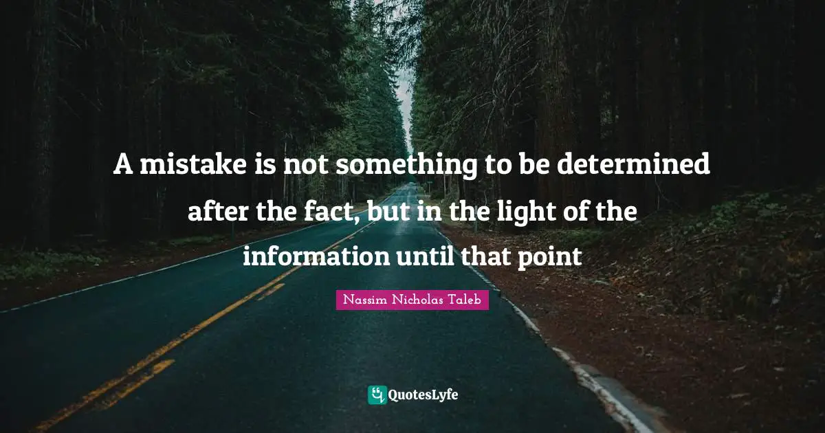 A mistake is not something to be determined after the fact, but in the light of the information until that point