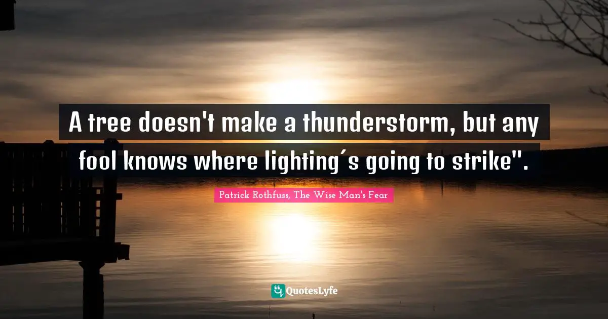 A tree doesn't make a thunderstorm, but any fool knows where lighting´s going to strike".