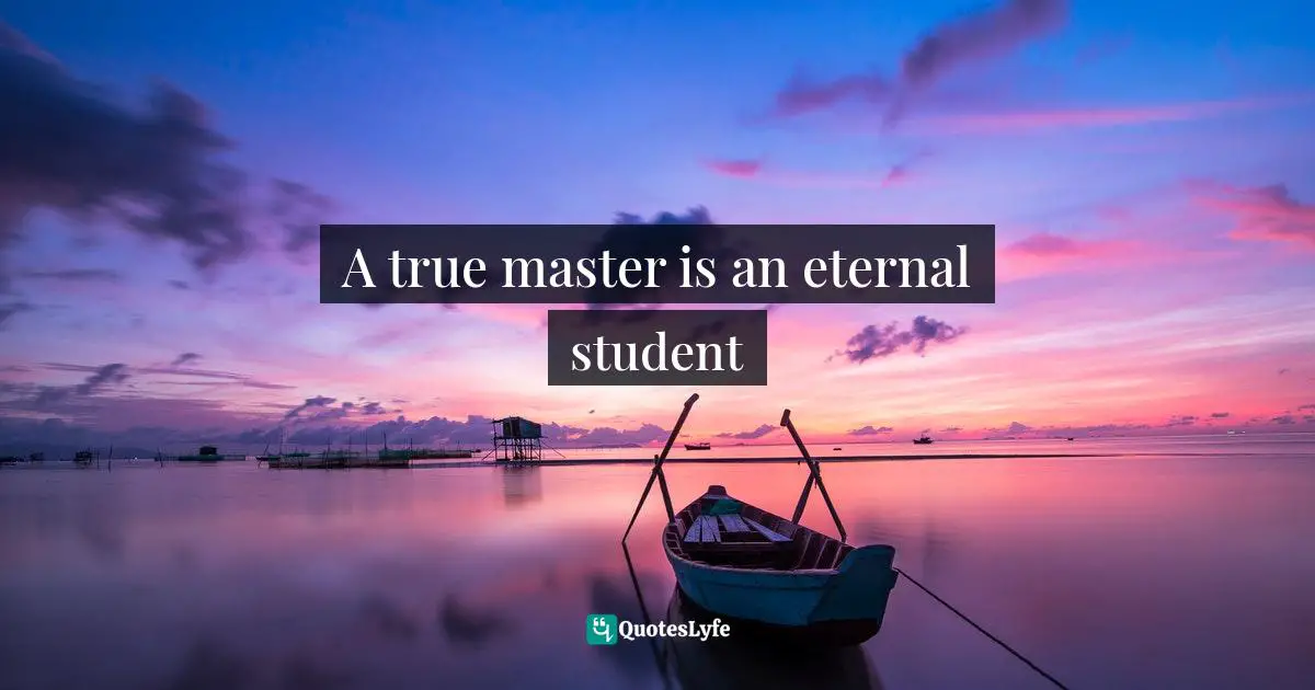 A true master is an eternal student