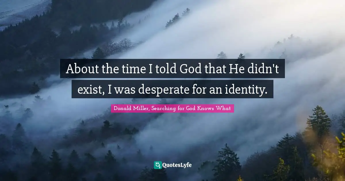 Donald Miller, Searching For God Knows What Quotes: "About the time I told God that He didn't exist, I was desperate for an identity."