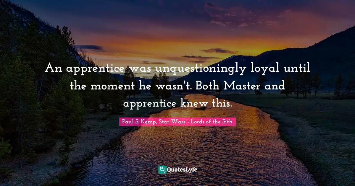 An apprentice was unquestioningly loyal until the moment he wasn't. Both Master and apprentice knew this.