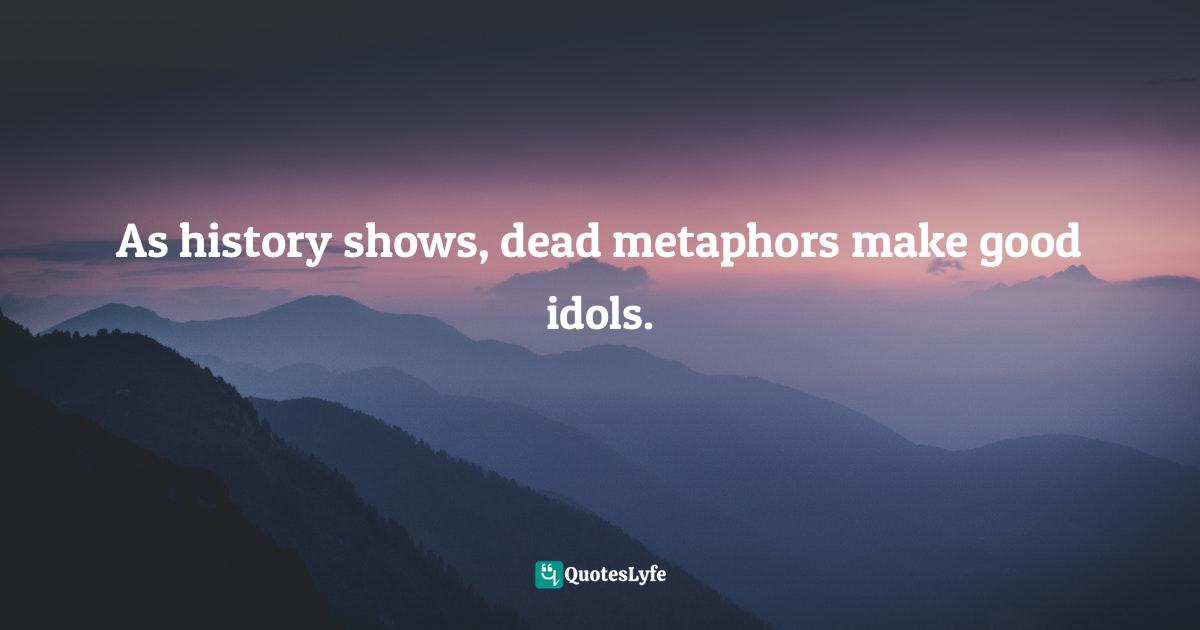 As history shows, dead metaphors make good idols.